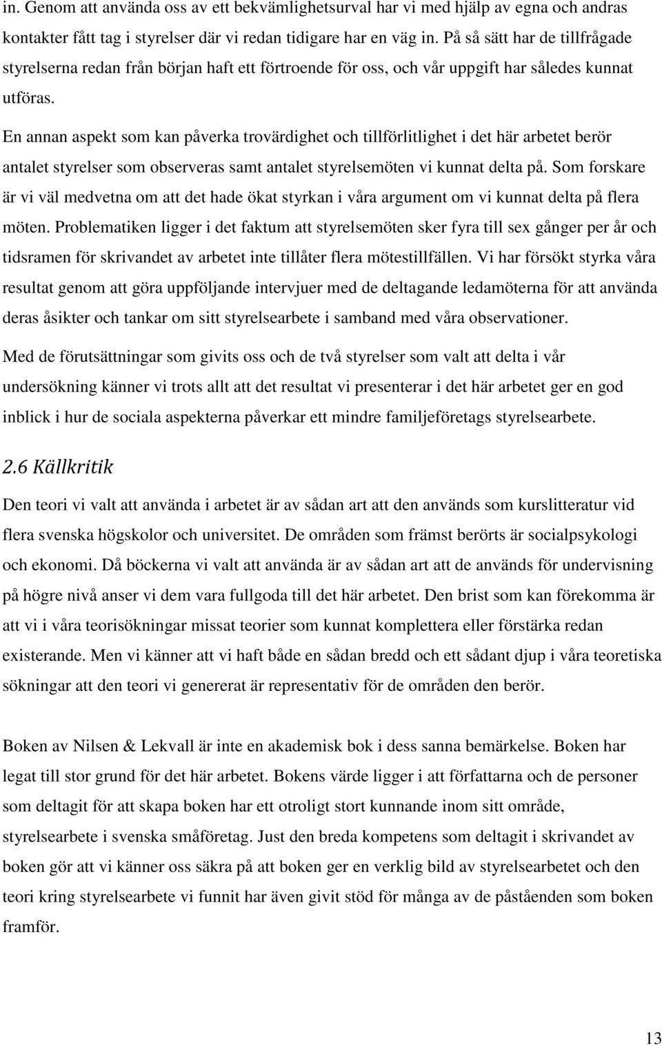 En annan aspekt som kan påverka trovärdighet och tillförlitlighet i det här arbetet berör antalet styrelser som observeras samt antalet styrelsemöten vi kunnat delta på.