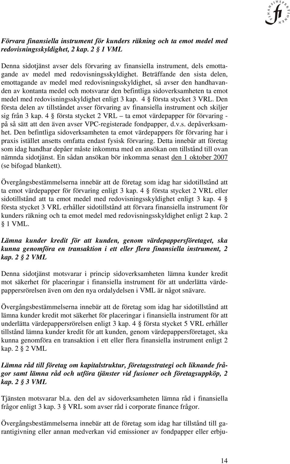 Beträffande den sista delen, emottagande av medel med redovisningsskyldighet, så avser den handhavanden av kontanta medel och motsvarar den befintliga sidoverksamheten ta emot medel med