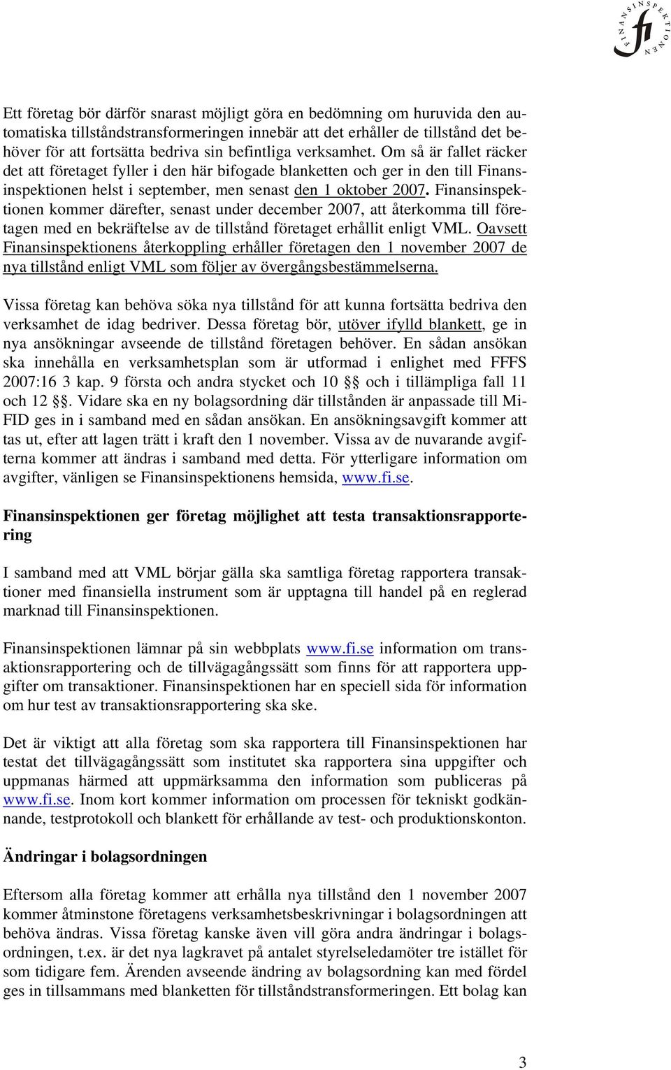 Finansinspektionen kommer därefter, senast under december 2007, att återkomma till företagen med en bekräftelse av de tillstånd företaget erhållit enligt VML.