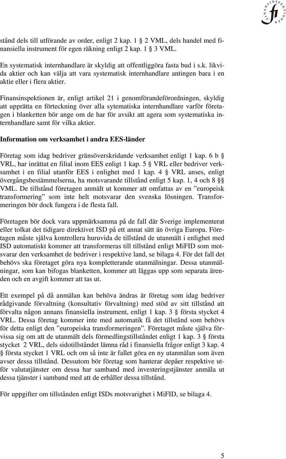 Finansinspektionen är, enligt artikel 21 i genomförandeförordningen, skyldig att upprätta en förteckning över alla sytematiska internhandlare varför företagen i blanketten bör ange om de har för