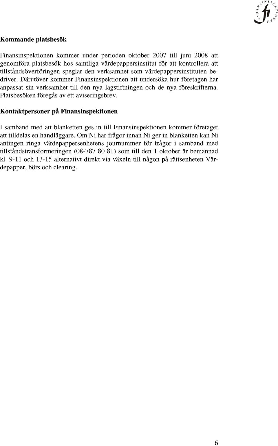 Därutöver kommer Finansinspektionen att undersöka hur företagen har anpassat sin verksamhet till den nya lagstiftningen och de nya föreskrifterna. Platsbesöken föregås av ett aviseringsbrev.