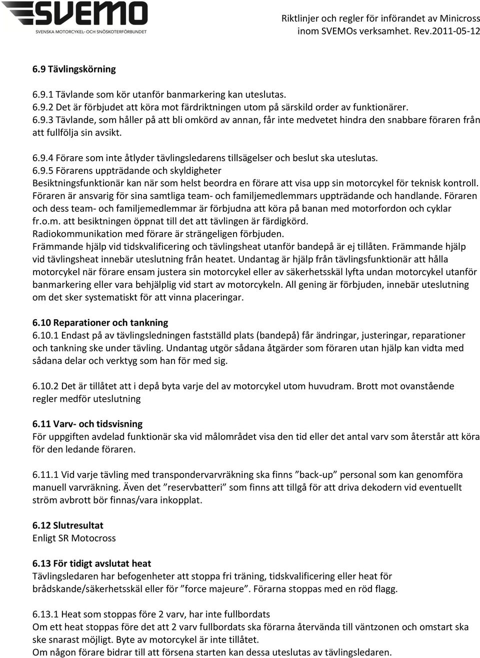 Föraren är ansvarig för sina samtliga team- och familjemedlemmars uppträdande och handlande. Föraren och dess team- och familjemedlemmar är förbjudna att köra på banan med motorfordon och cyklar fr.o.m. att besiktningen öppnat till det att tävlingen är färdigkörd.