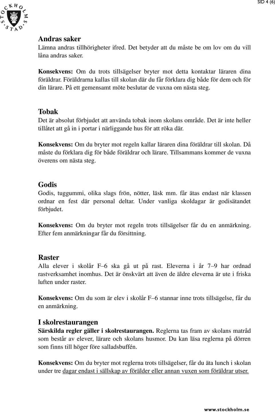 På ett gemensamt möte beslutar de vuxna om nästa steg. Tobak Det är absolut förbjudet att använda tobak inom skolans område.