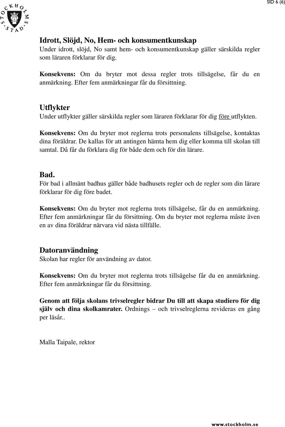 Utflykter Under utflykter gäller särskilda regler som läraren förklarar för dig före utflykten. Konsekvens: Om du bryter mot reglerna trots personalens tillsägelse, kontaktas dina föräldrar.