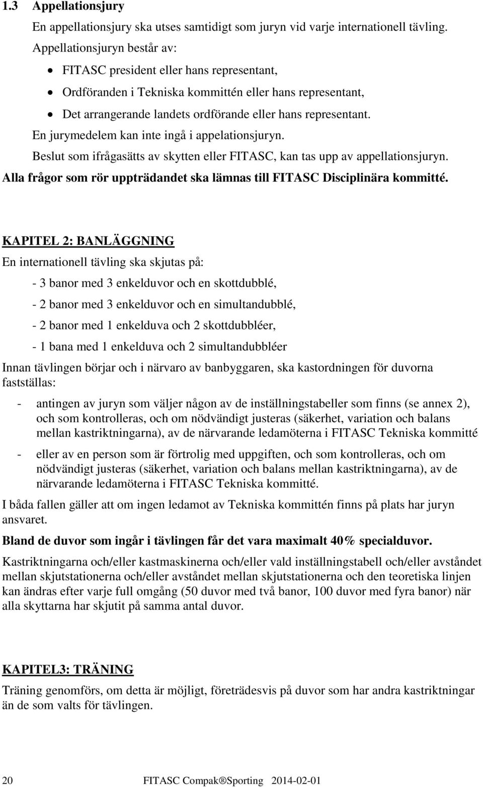 En jurymedelem kan inte ingå i appelationsjuryn. Beslut som ifrågasätts av skytten eller FITASC, kan tas upp av appellationsjuryn.