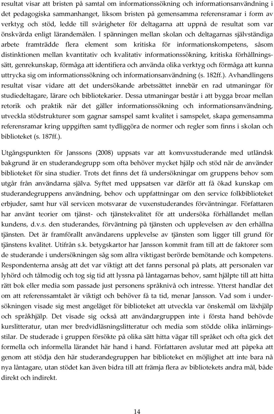 I spänningen mellan skolan och deltagarnas självständiga arbete framträdde flera element som kritiska för informationskompetens, såsom distinktionen mellan kvantitativ och kvalitativ