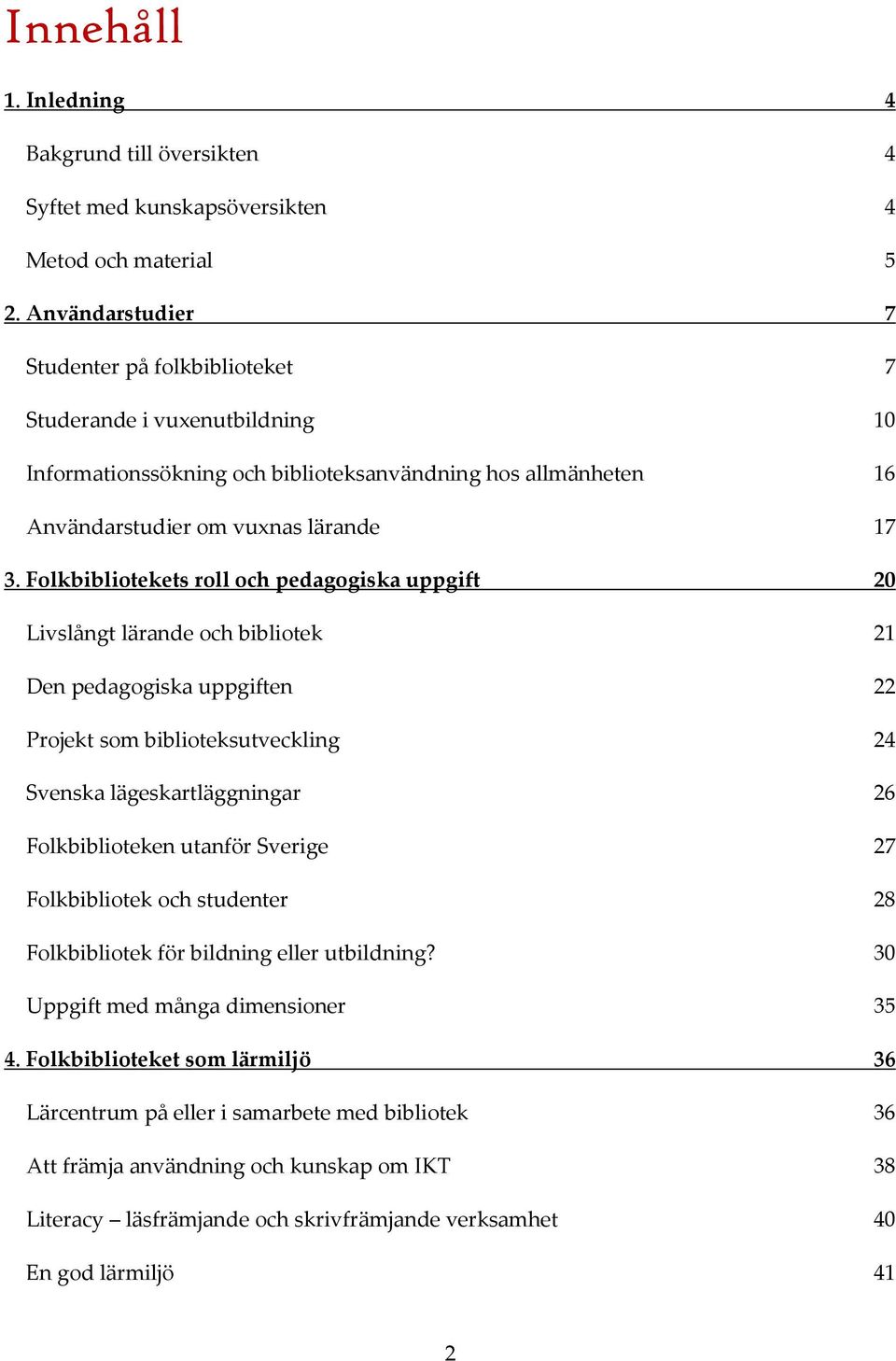 Folkbibliotekets roll och pedagogiska uppgift 20 Livslångt lärande och bibliotek 21 Den pedagogiska uppgiften 22 Projekt som biblioteksutveckling 24 Svenska lägeskartläggningar 26 Folkbiblioteken