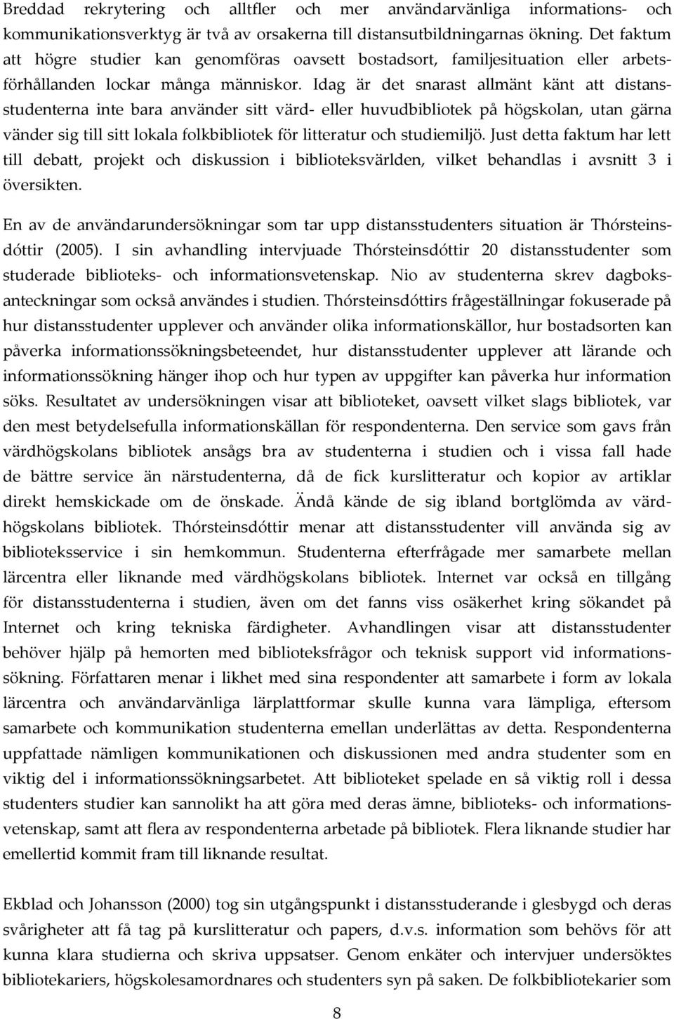 Idag är det snarast allmänt känt att distansstudenterna inte bara använder sitt värd- eller huvudbibliotek på högskolan, utan gärna vänder sig till sitt lokala folkbibliotek för litteratur och