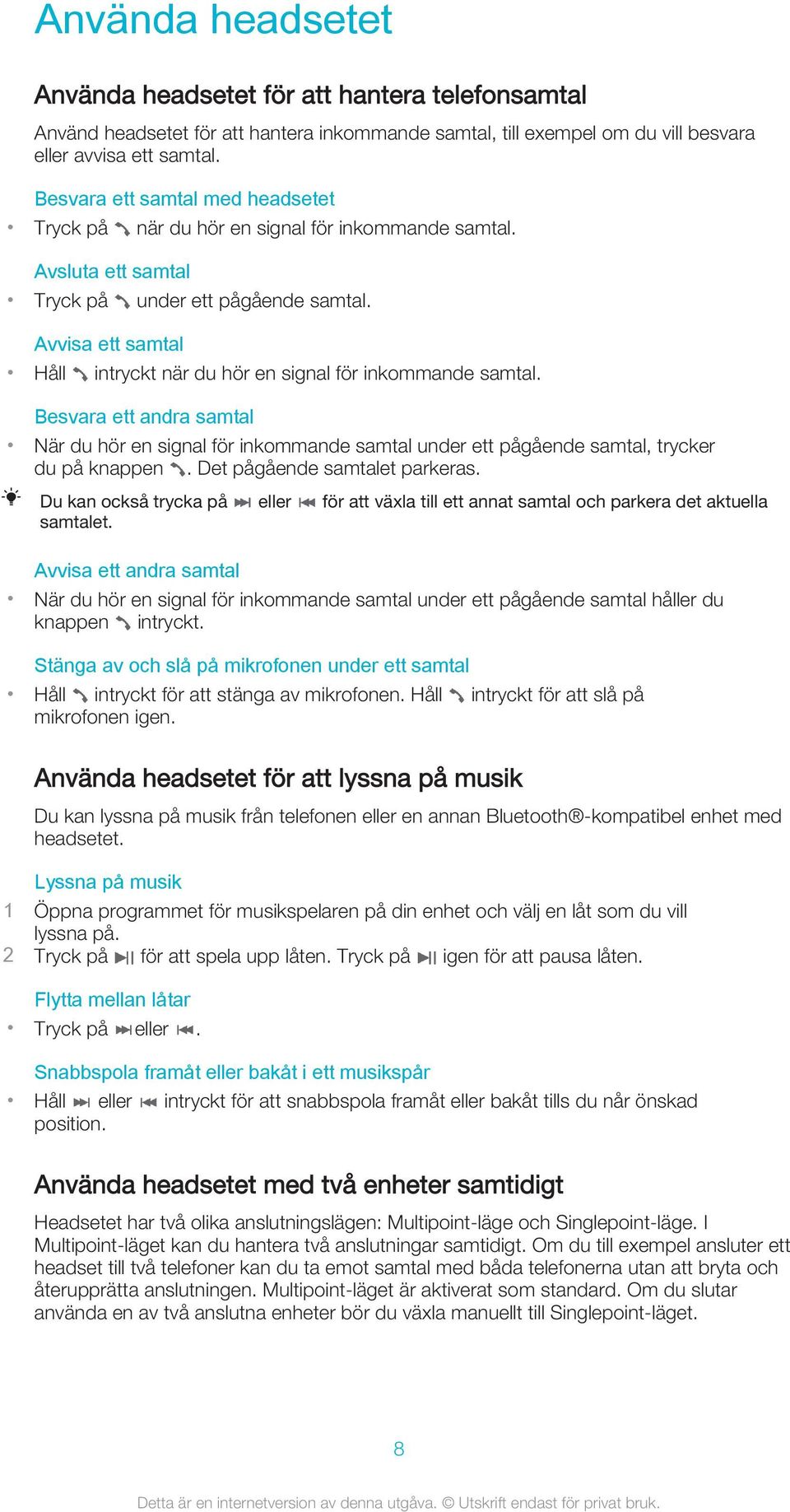 Avvisa ett samtal Håll intryckt när du hör en signal för inkommande samtal. Besvara ett andra samtal När du hör en signal för inkommande samtal under ett pågående samtal, trycker du på knappen.