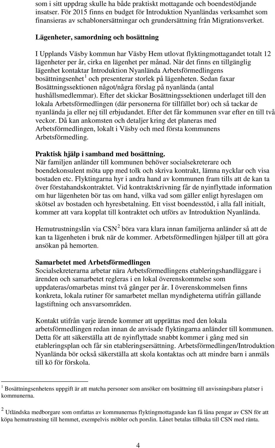 Lägenheter, samordning och bosättning I Upplands Väsby kommun har Väsby Hem utlovat flyktingmottagandet totalt 12 lägenheter per år, cirka en lägenhet per månad.