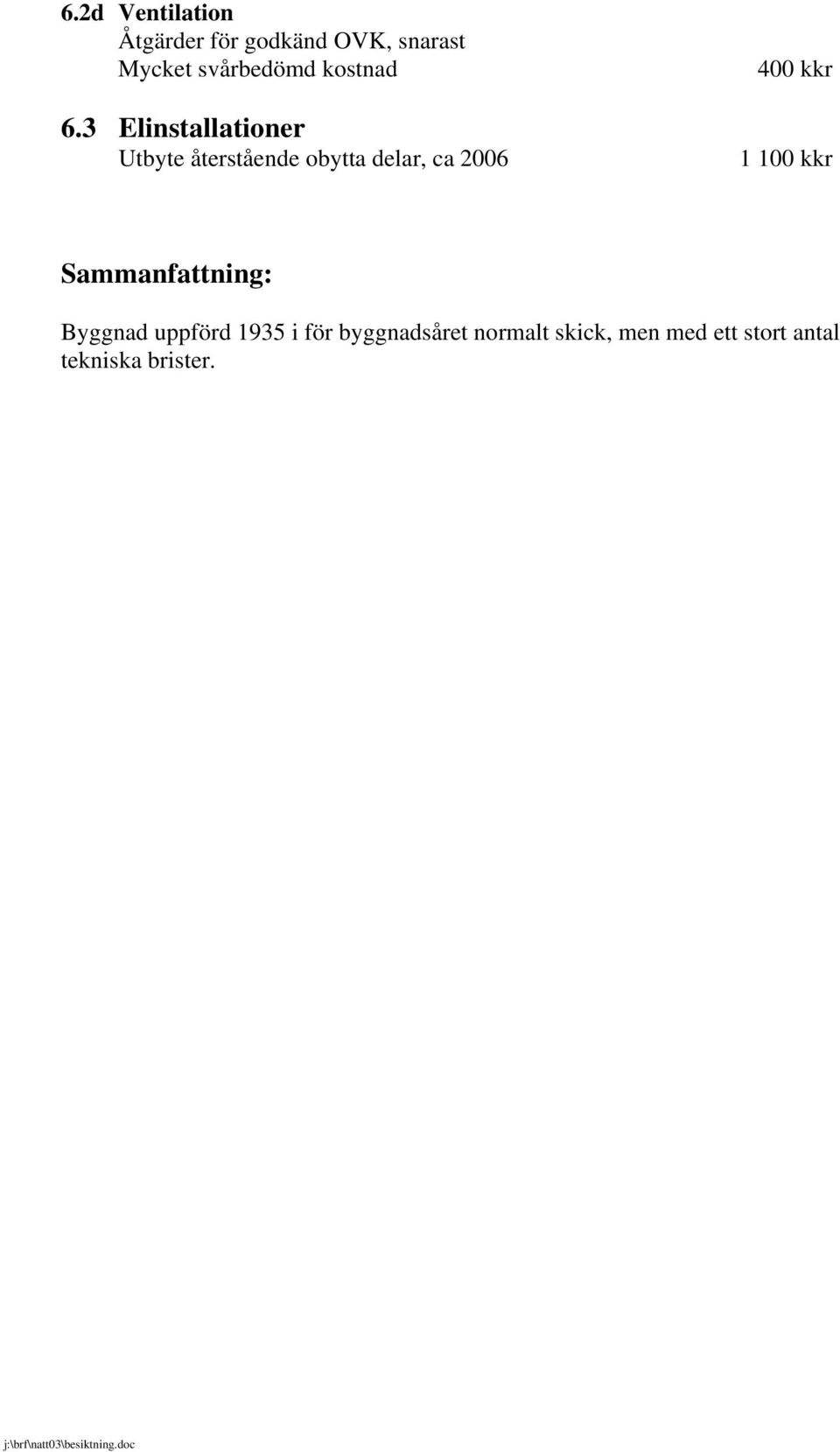 3 Elinstallationer Utbyte återstående obytta delar, ca 2006 400 kkr