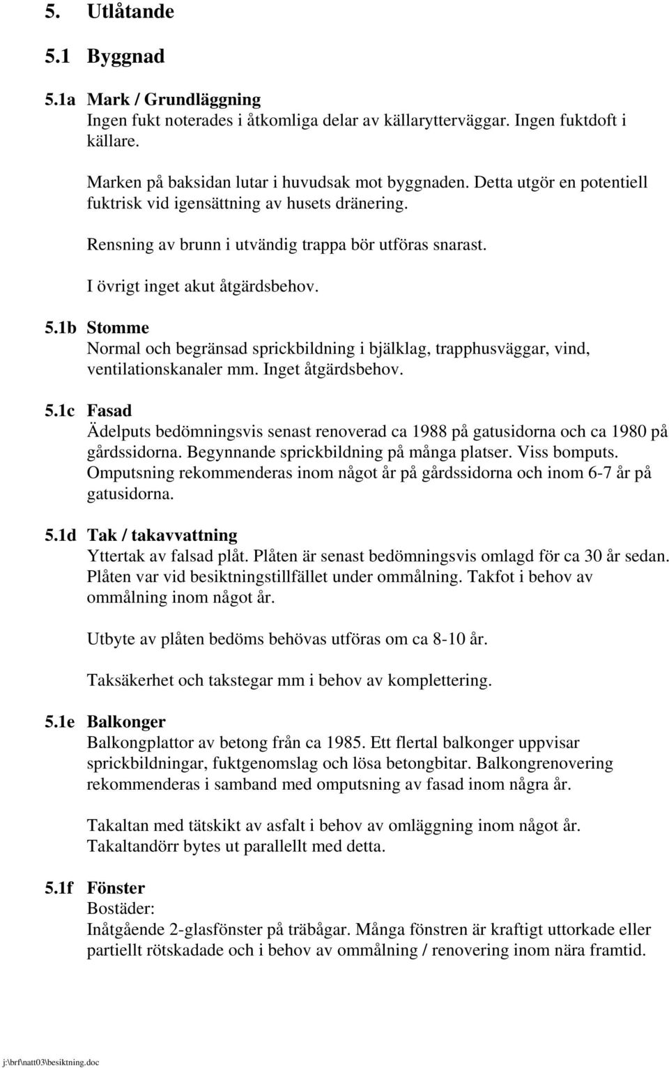 1b Stomme Normal och begränsad sprickbildning i bjälklag, trapphusväggar, vind, ventilationskanaler mm. Inget åtgärdsbehov. 5.