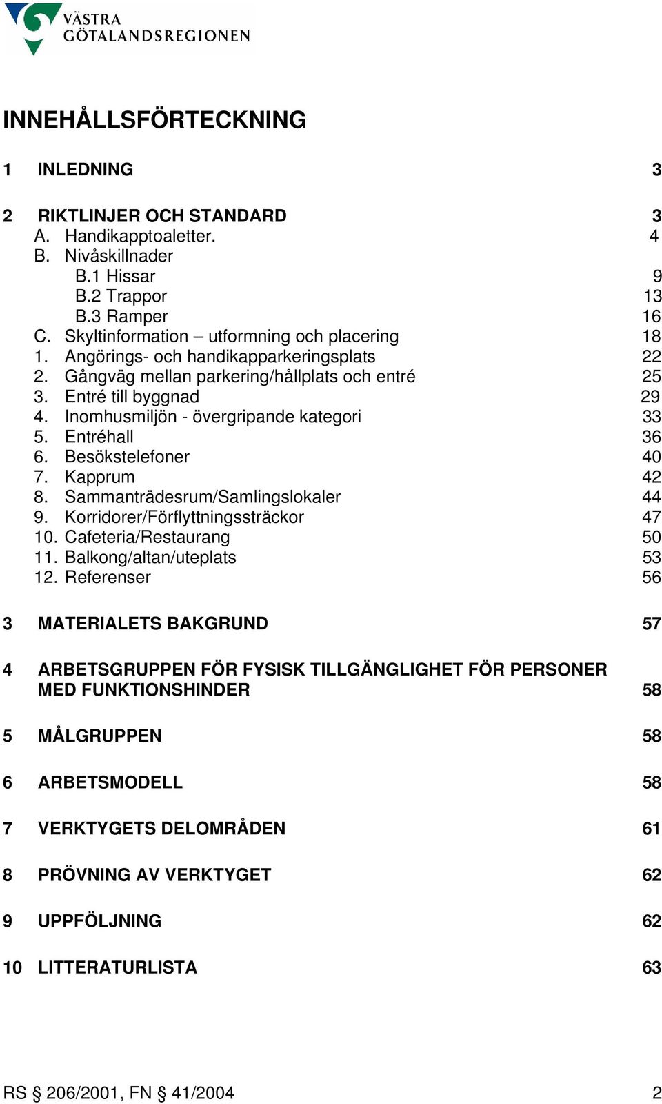 Besökstelefoner 40 7. Kapprum 42 8. Sammanträdesrum/Samlingslokaler 44 9. Korridorer/Förflyttningssträckor 47 10. Cafeteria/Restaurang 50 11. Balkong/altan/uteplats 53 12.