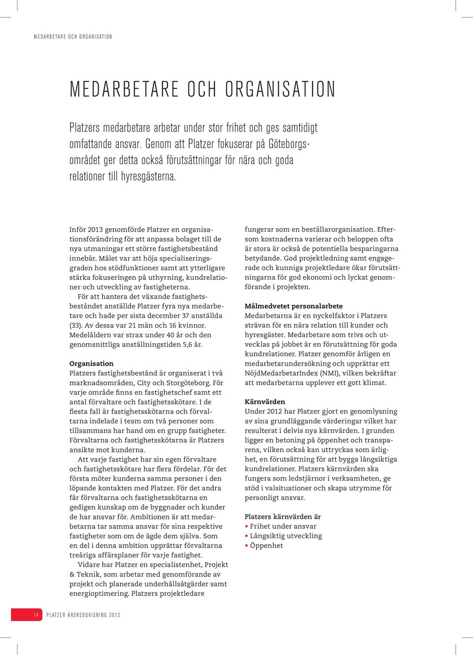 Inför 2013 genomförde Platzer en organisationsförändring för att anpassa bolaget till de nya utmaningar ett större fastighetsbestånd innebär.