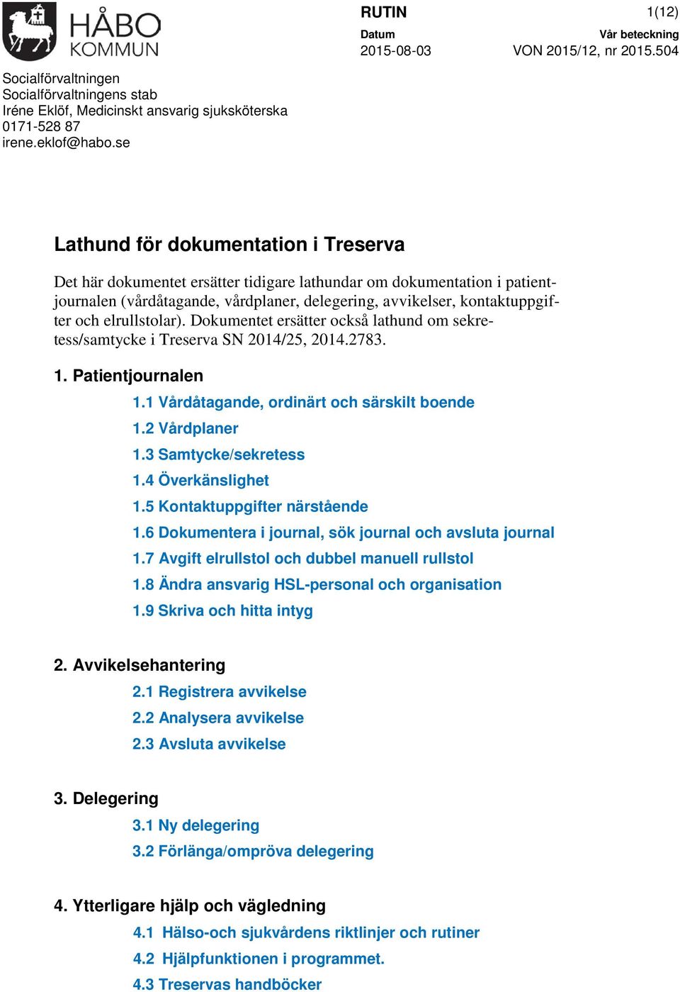 elrullstolar). Dokumentet ersätter också lathund om sekretess/samtycke i Treserva SN 2014/25, 2014.2783. 1. Patientjournalen 1.1 Vårdåtagande, ordinärt och särskilt boende 1.2 Vårdplaner 1.