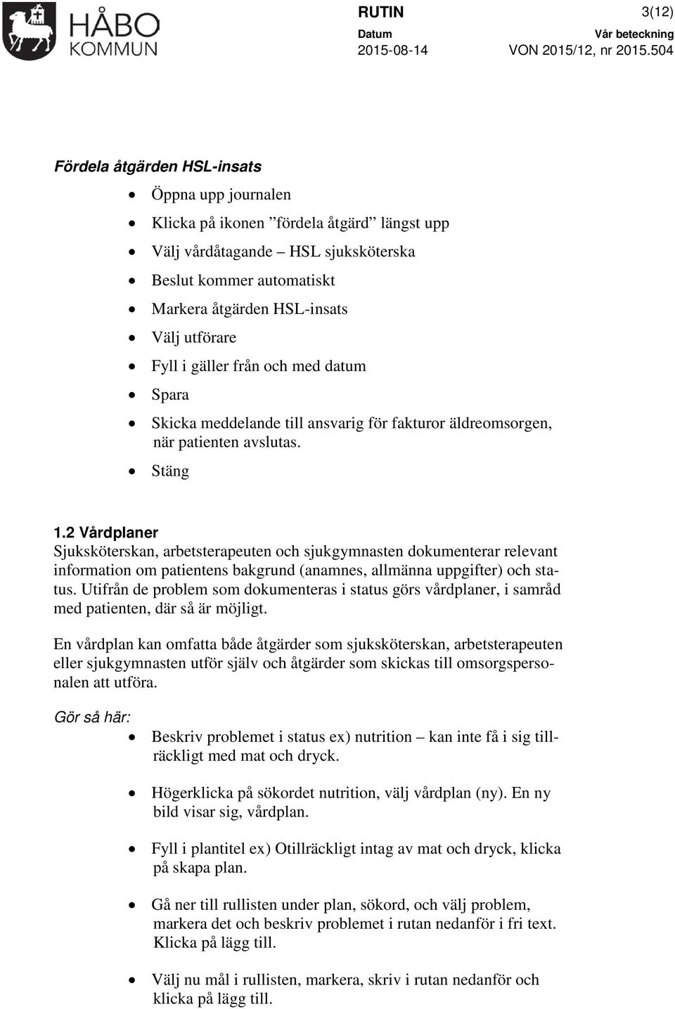 2 Vårdplaner Sjuksköterskan, arbetsterapeuten och sjukgymnasten dokumenterar relevant information om patientens bakgrund (anamnes, allmänna uppgifter) och status.