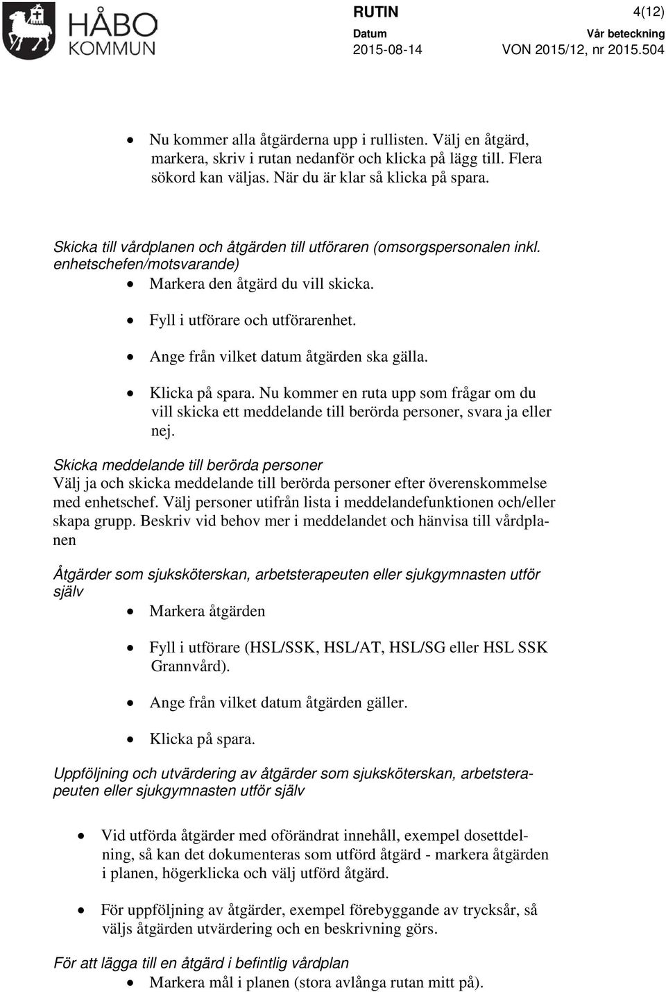 Ange från vilket datum åtgärden ska gälla. Klicka på spara. Nu kommer en ruta upp som frågar om du vill skicka ett meddelande till berörda personer, svara ja eller nej.