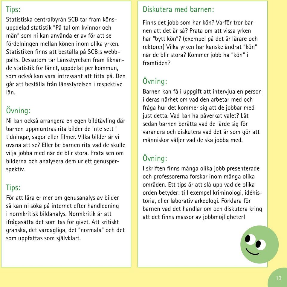 Den går att beställa från länsstyrelsen i respektive län. Övning: Ni kan också arrangera en egen bildtävling där barnen uppmuntras rita bilder de inte sett i tidningar, sagor eller filmer.