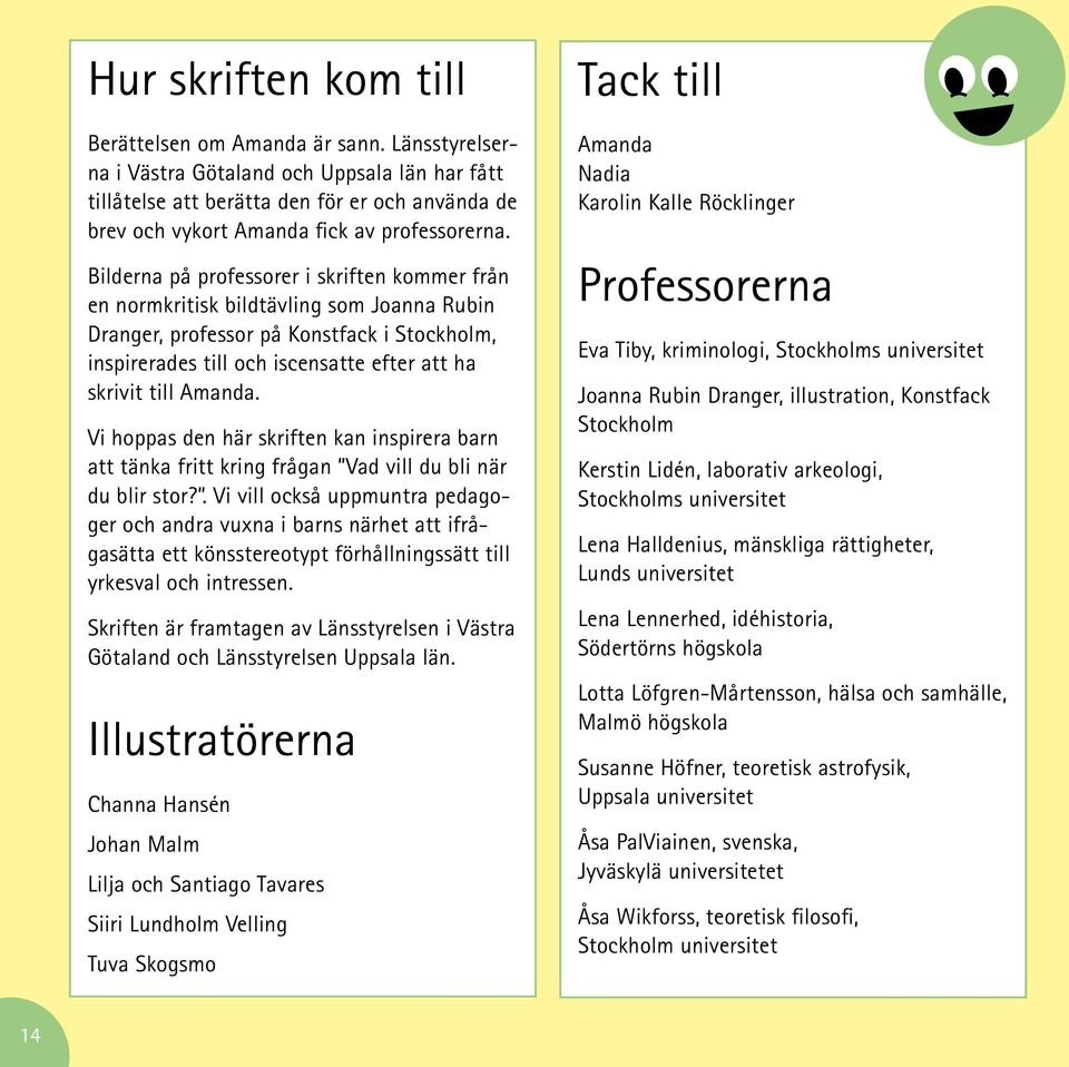 Bilderna på professorer i skriften kommer från en normkritisk bildtävling som Joanna Rubin Dranger, professor på Konstfack i Stockholm, inspirerades till och iscensatte efter att ha skrivit till