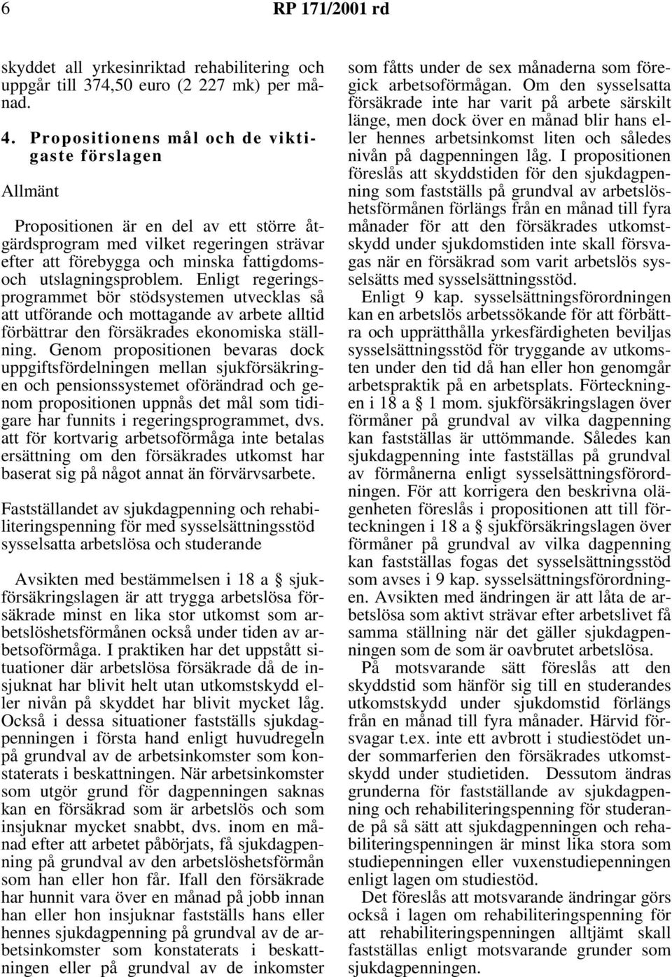 utslagningsproblem. Enligt regeringsprogrammet bör stödsystemen utvecklas så att utförande och mottagande av arbete alltid förbättrar den försäkrades ekonomiska ställning.