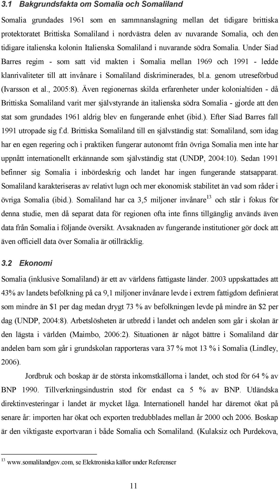 Under Siad Barres regim - som satt vid makten i Somalia mellan 1969 och 1991 - ledde klanrivaliteter till att invånare i Somaliland diskriminerades, bl.a. genom utreseförbud (Ivarsson et al., 2005:8).