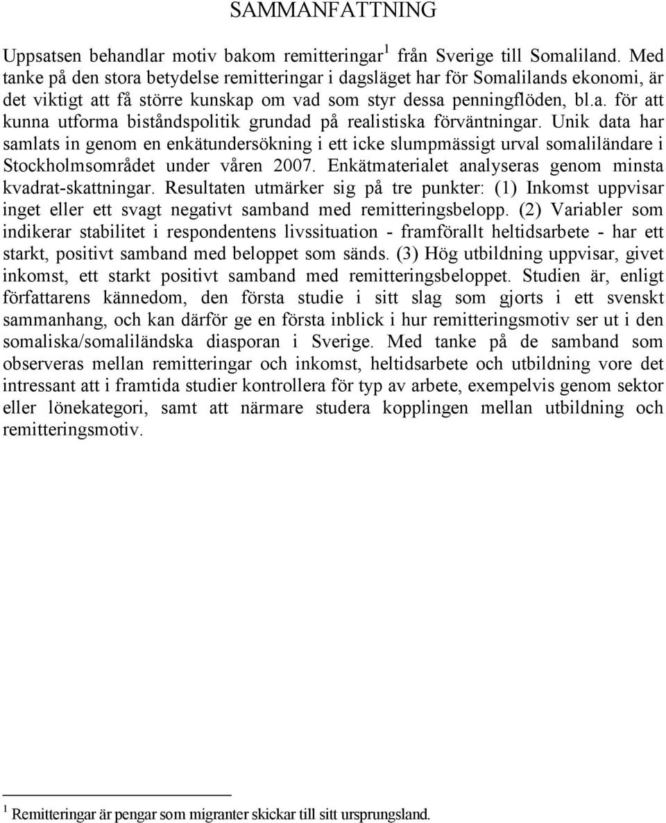 Unik data har samlats in genom en enkätundersökning i ett icke slumpmässigt urval somaliländare i Stockholmsområdet under våren 2007. Enkätmaterialet analyseras genom minsta kvadrat-skattningar.