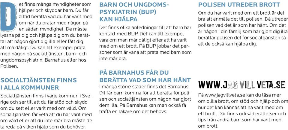 Du kan till exempel prata med någon på socialtjänsten, barn- och ungdomspsykiatrin, Barnahus eller hos Polisen.