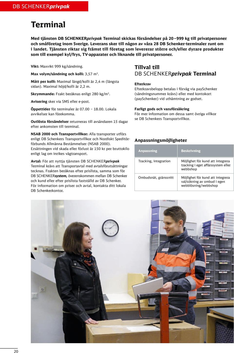Tjänsten riktar sig främst till företag som levererar större och/eller dyrare produkter som till exempel kyl/frys, TV-apparater och liknande till privatpersoner. Vikt: Maxvikt 999 kg/sändning.