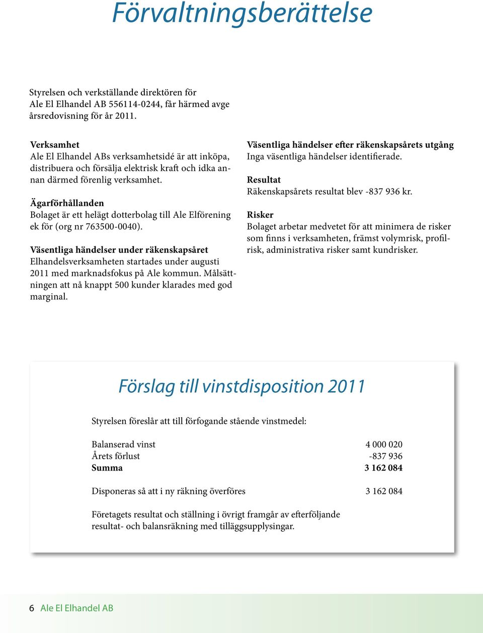 Ägarförhållanden Bolaget är ett helägt dotterbolag till Ale Elförening ek för (org nr 763500-0040).