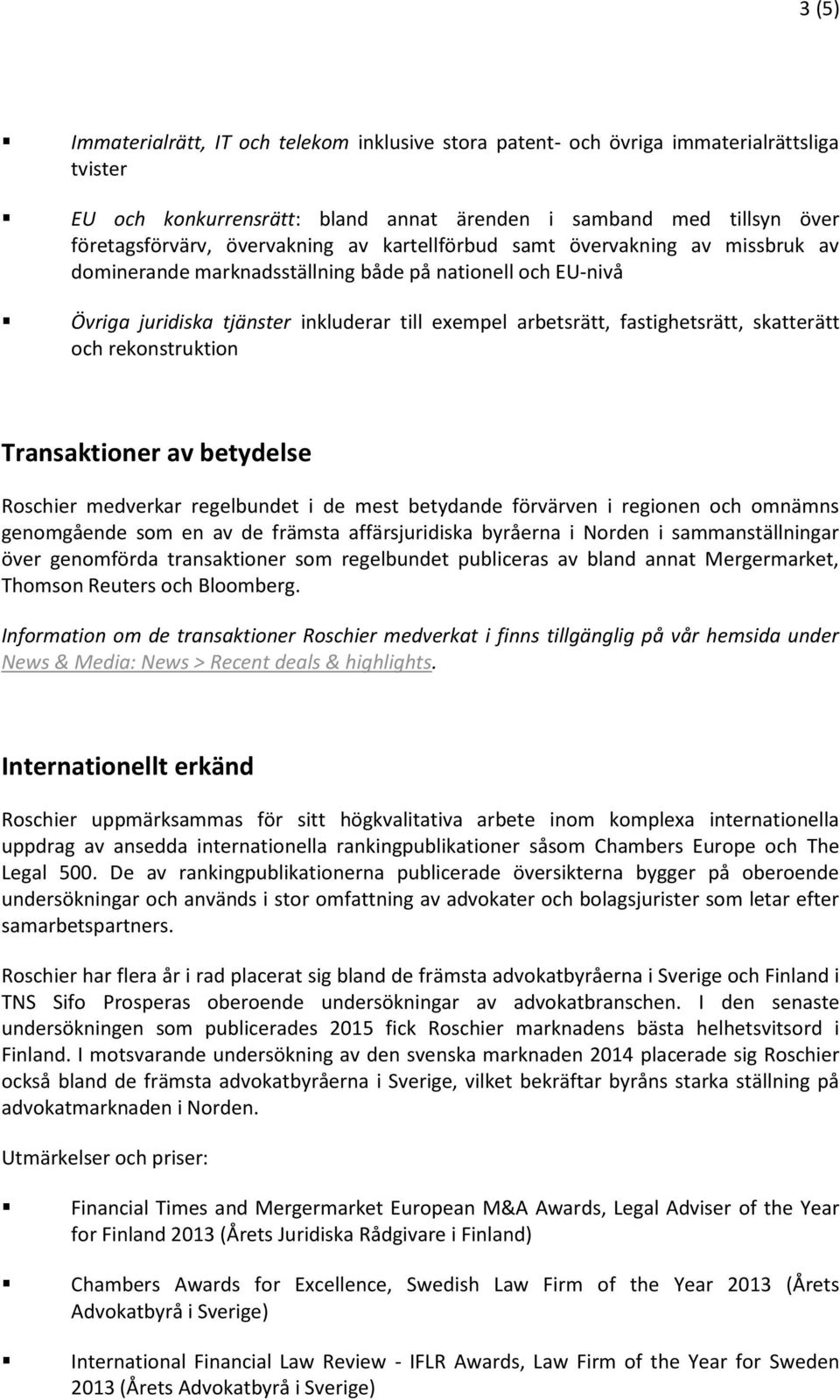 och rekonstruktion Transaktioner av betydelse Roschier medverkar regelbundet i de mest betydande förvärven i regionen och omnämns genomgående som en av de främsta affärsjuridiska byråerna i Norden i