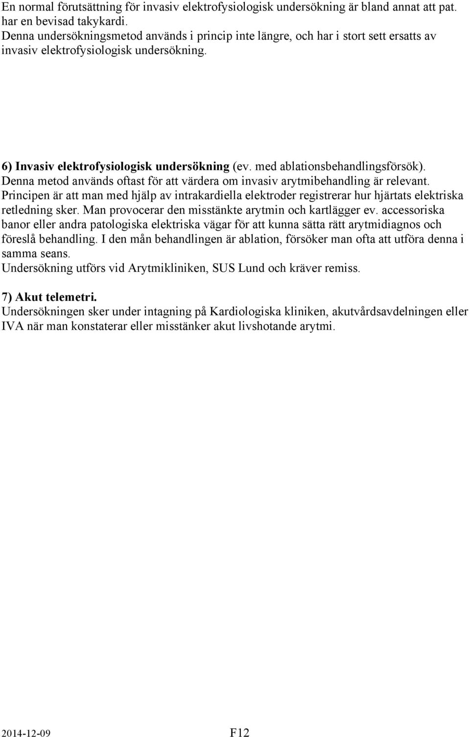 med ablationsbehandlingsförsök). Denna metod används oftast för att värdera om invasiv arytmibehandling är relevant.