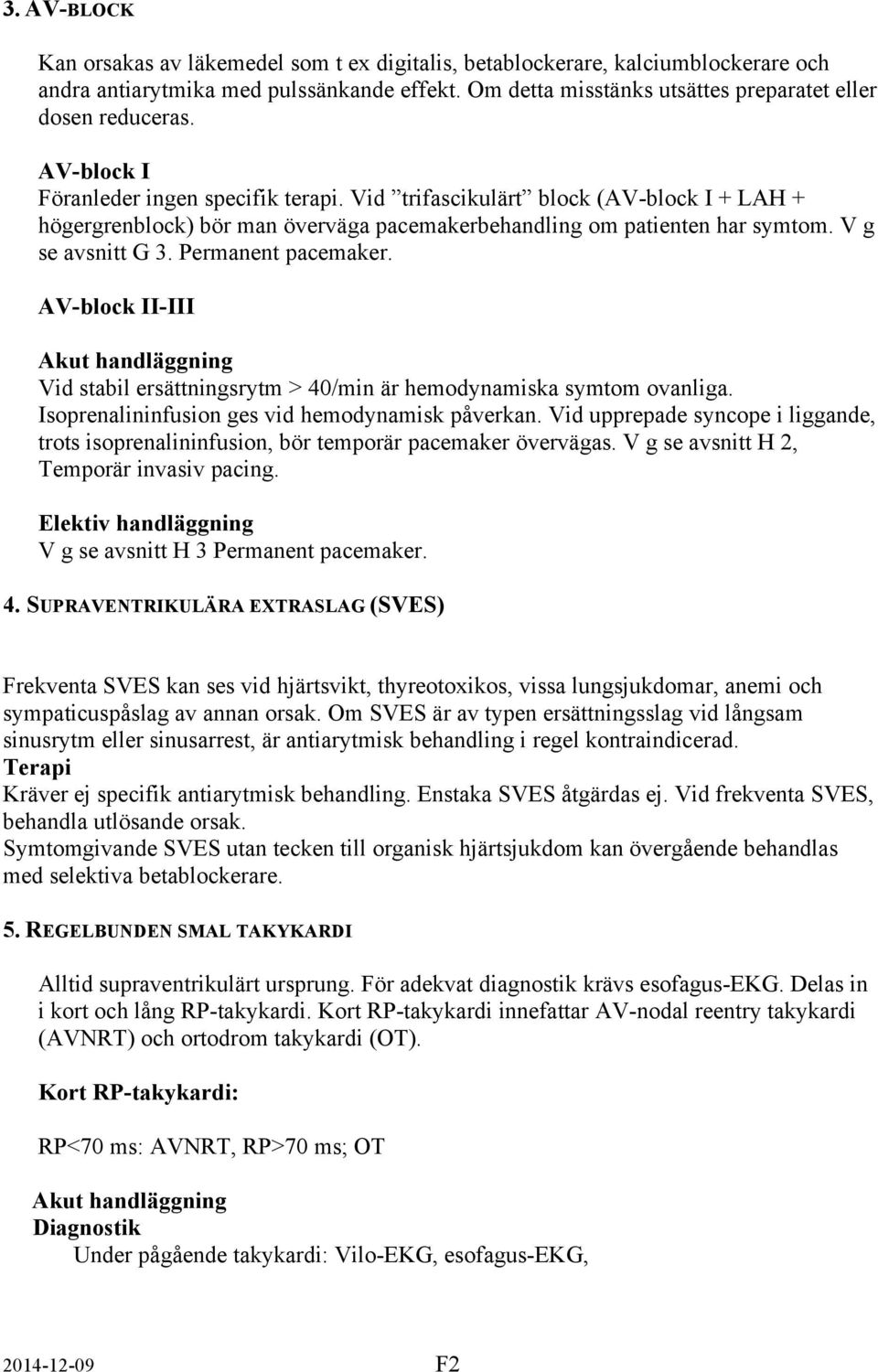 Permanent pacemaker. AV-block II-III Akut handläggning Vid stabil ersättningsrytm > 40/min är hemodynamiska symtom ovanliga. Isoprenalininfusion ges vid hemodynamisk påverkan.