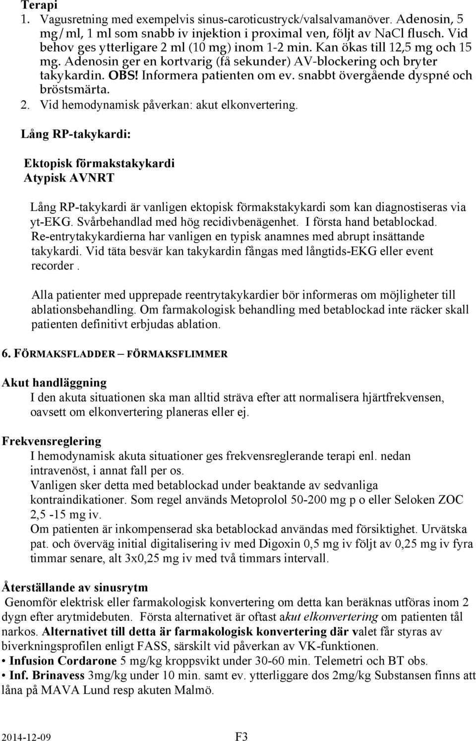 snabbt övergående dyspné och bröstsmärta. 2. Vid hemodynamisk påverkan: akut elkonvertering.