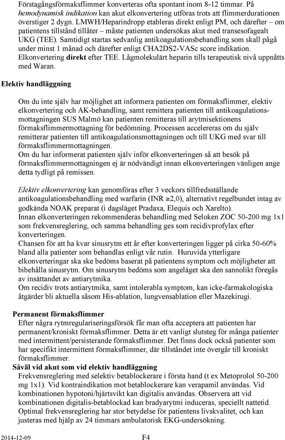 Samtidigt startas sedvanlig antikoagulationsbehandling som skall pågå under minst 1 månad och därefter enligt CHA2DS2-VASc score indikation. Elkonvertering direkt efter TEE.