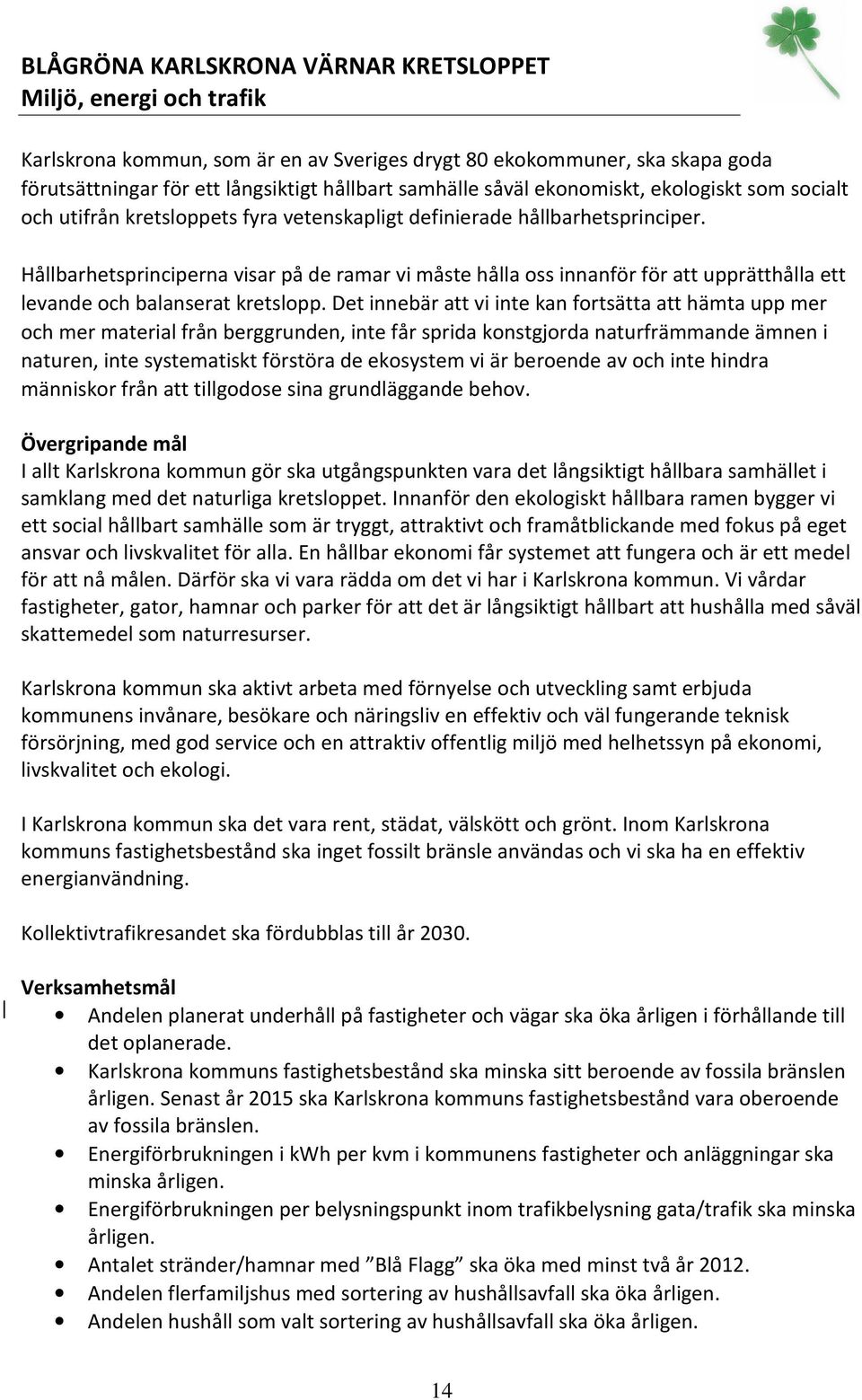 Hållbarhetsprinciperna visar på de ramar vi måste hålla oss innanför för att upprätthålla ett levande och balanserat kretslopp.