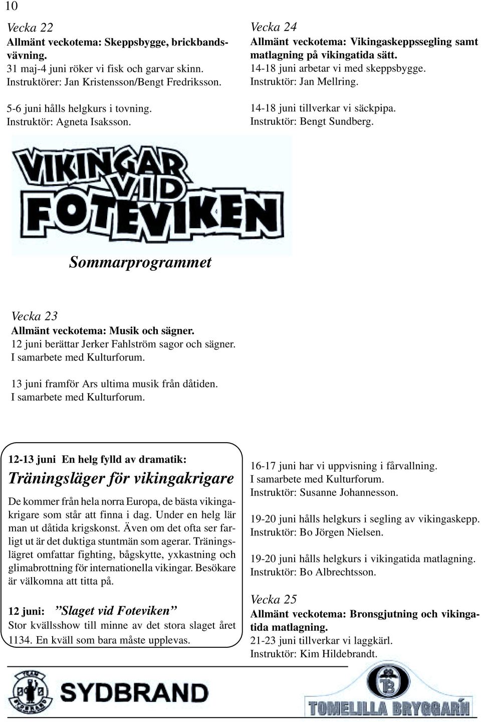 14-18 juni tillverkar vi säckpipa. Instruktör: Bengt Sundberg. Sommarprogrammet Vecka 23 Allmänt veckotema: Musik och sägner. 12 juni berättar Jerker Fahlström sagor och sägner.