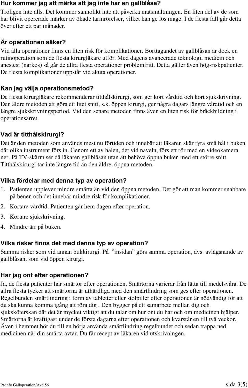 Vid alla operationer finns en liten risk för komplikationer. Borttagandet av gallblåsan är dock en rutinoperation som de flesta kirurgläkare utför.