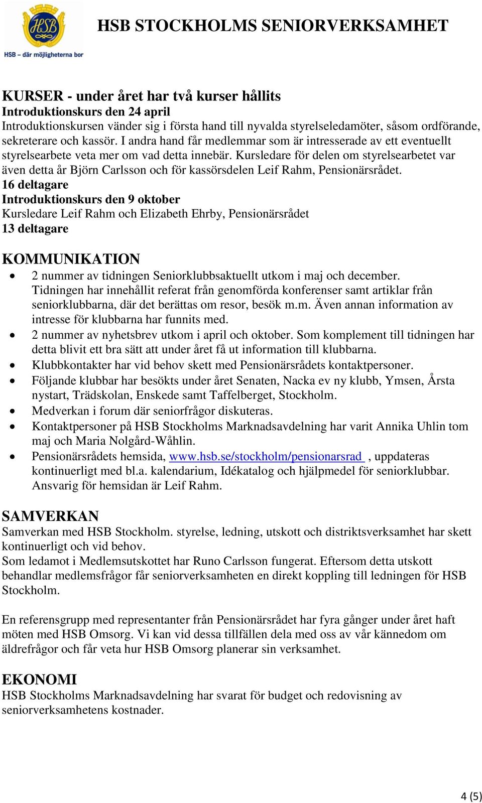 Kursledare för delen om styrelsearbetet var även detta år Björn Carlsson och för kassörsdelen Leif Rahm, Pensionärsrådet.