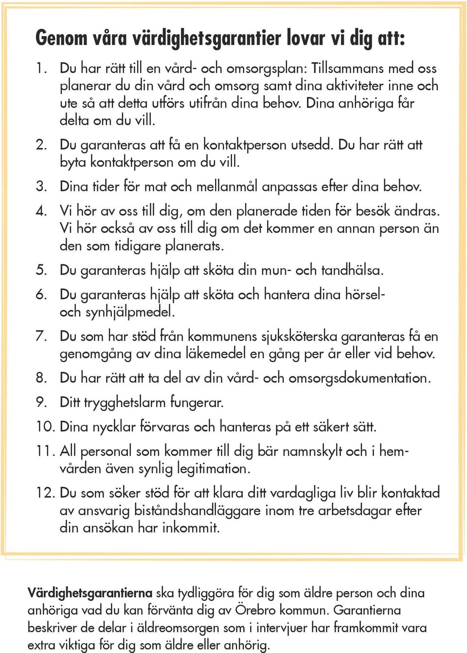 Dina anhöriga får delta om du vill. 2. Du garanteras att få en kontaktperson utsedd. Du har rätt att byta kontaktperson om du vill. 3. Dina tider för mat och mellanmål anpassas efter dina behov. 4.