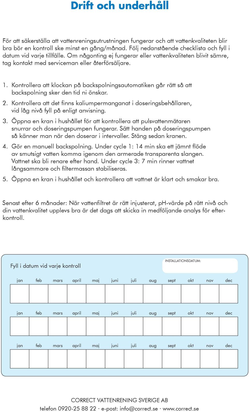 Kontrollera att klockan på backspolningsautomatiken går rätt så att backspolning sker den tid ni önskar. 2.