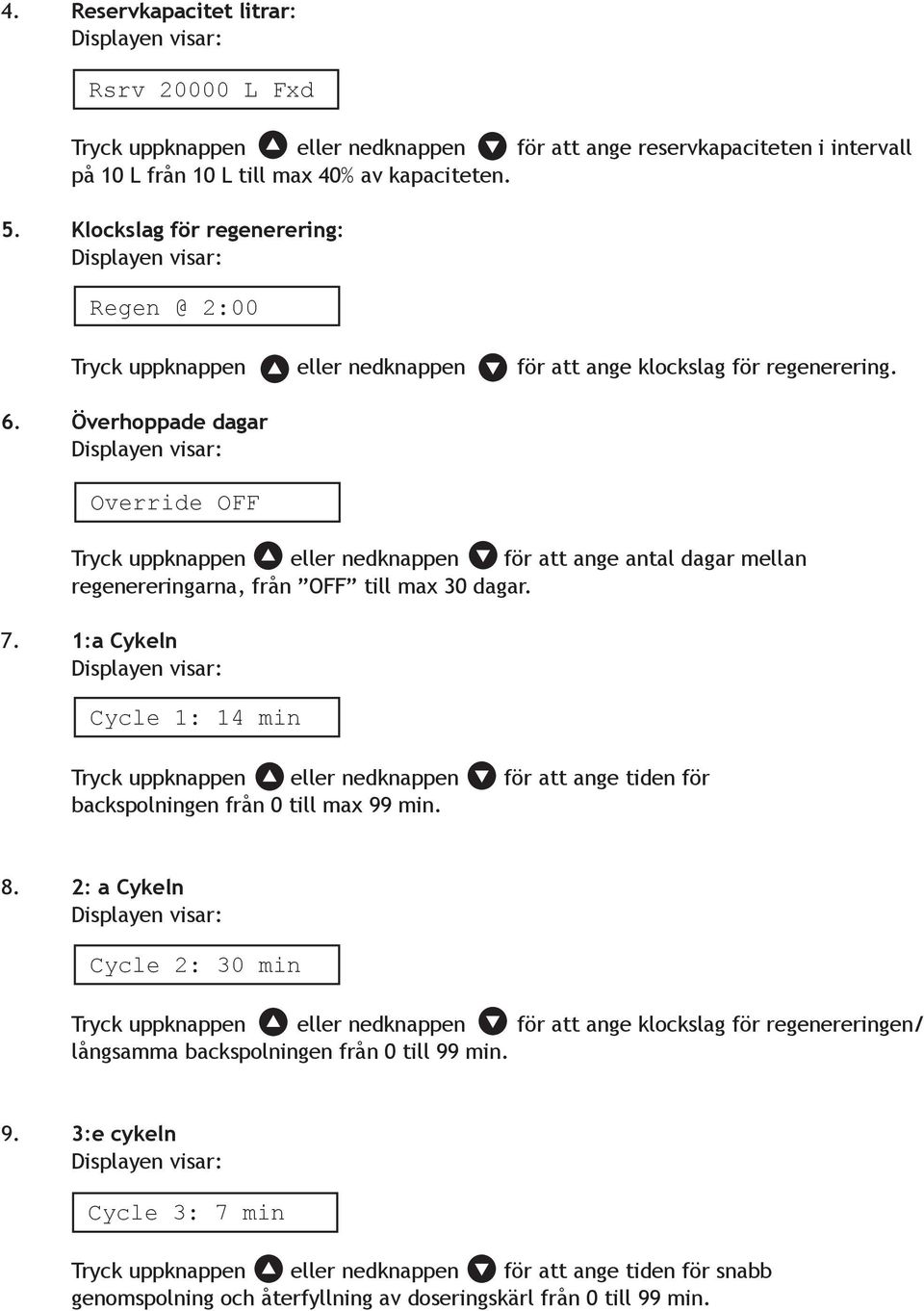 Överhoppade dagar Override OFF Tryck uppknappen eller nedknappen för att ange antal dagar mellan regenereringarna, från OFF till max 30 dagar. 7.