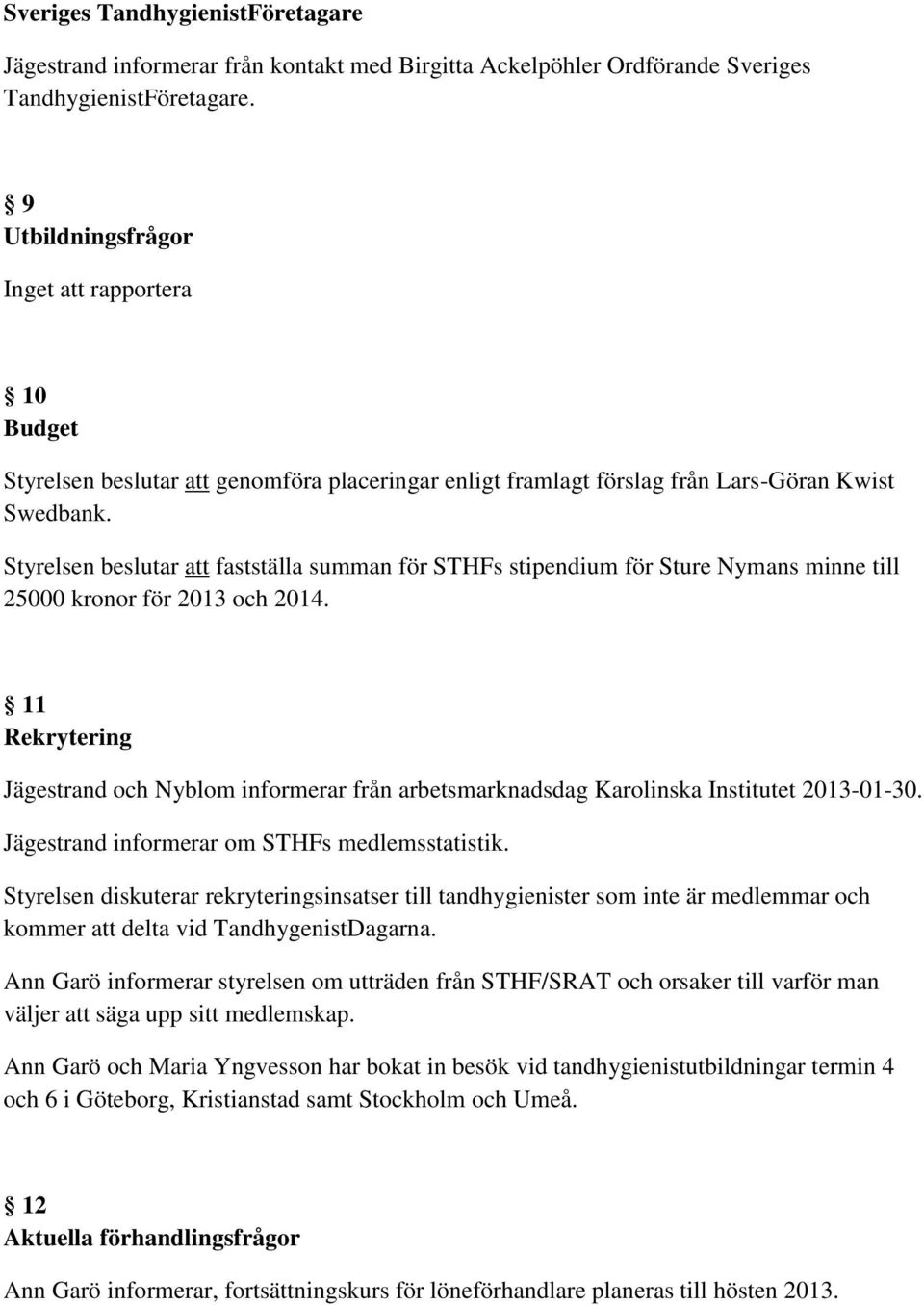 Styrelsen beslutar att fastställa summan för STHFs stipendium för Sture Nymans minne till 25000 kronor för 2013 och 2014.