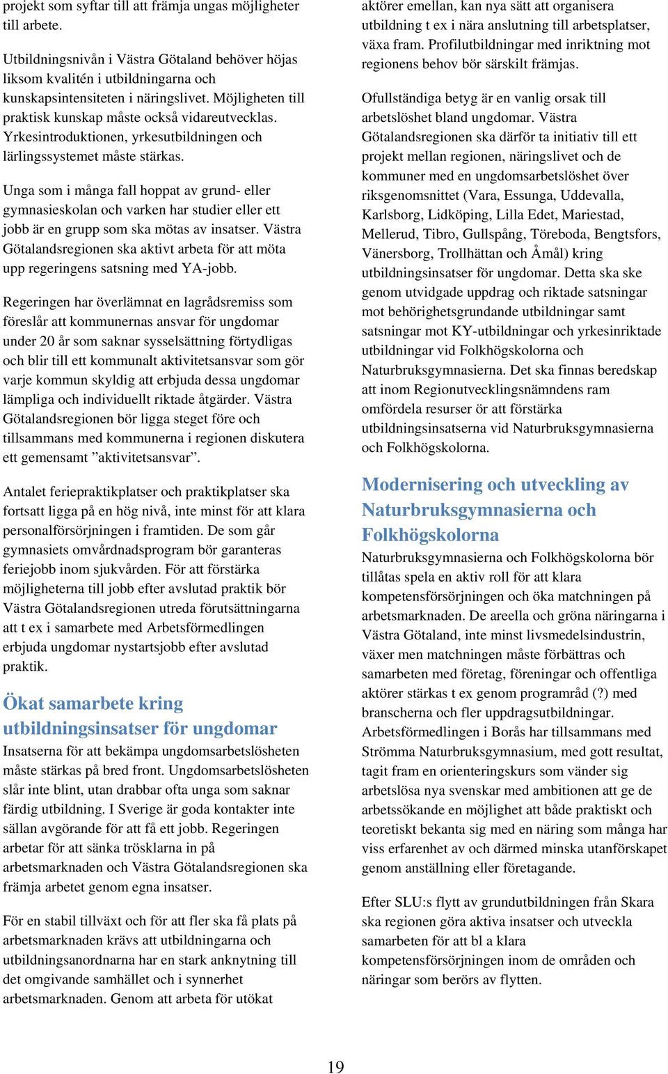 Unga som i många fall hoppat av grund- eller gymnasieskolan och varken har studier eller ett jobb är en grupp som ska mötas av insatser.