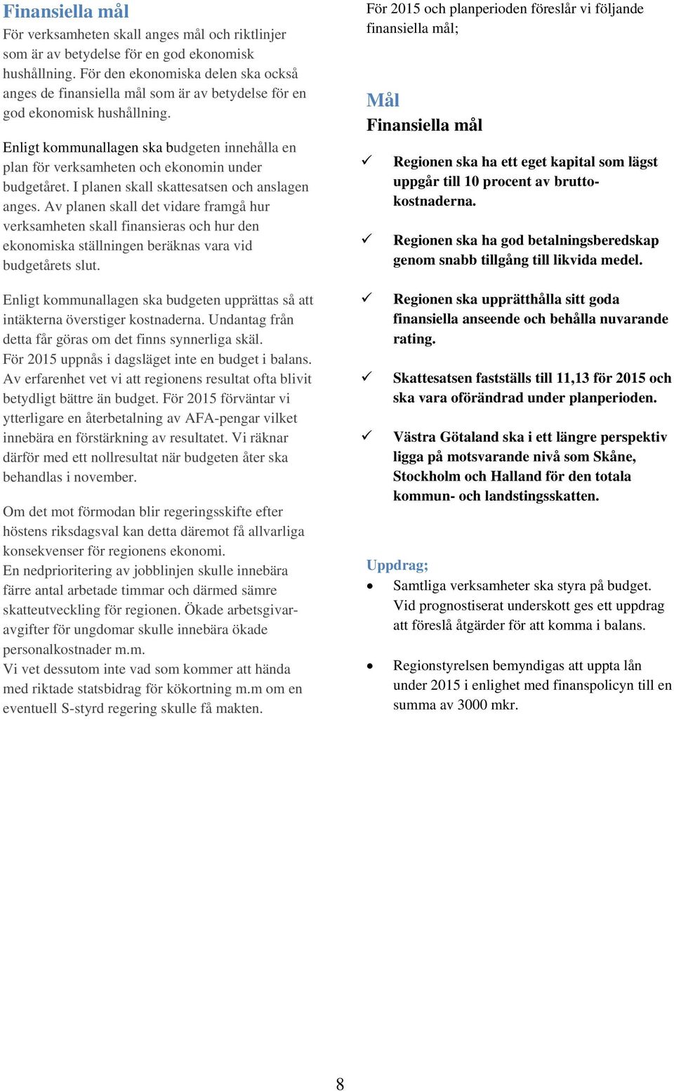 Enligt kommunallagen ska budgeten innehålla en plan för verksamheten och ekonomin under budgetåret. I planen skall skattesatsen och anslagen anges.