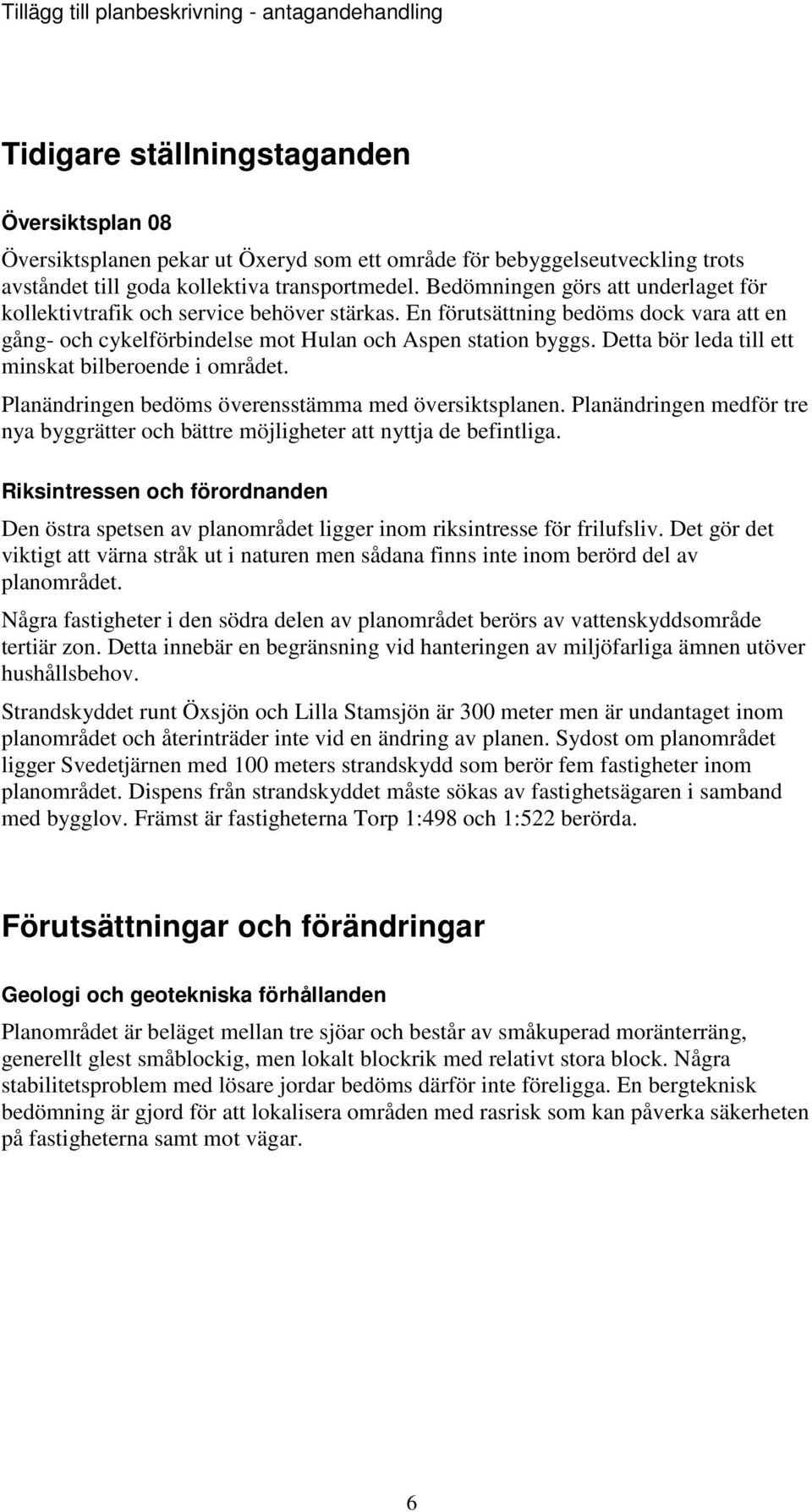 Detta bör leda till ett minskat bilberoende i området. Planändringen bedöms överensstämma med översiktsplanen. Planändringen medför tre nya byggrätter och bättre möjligheter att nyttja de befintliga.