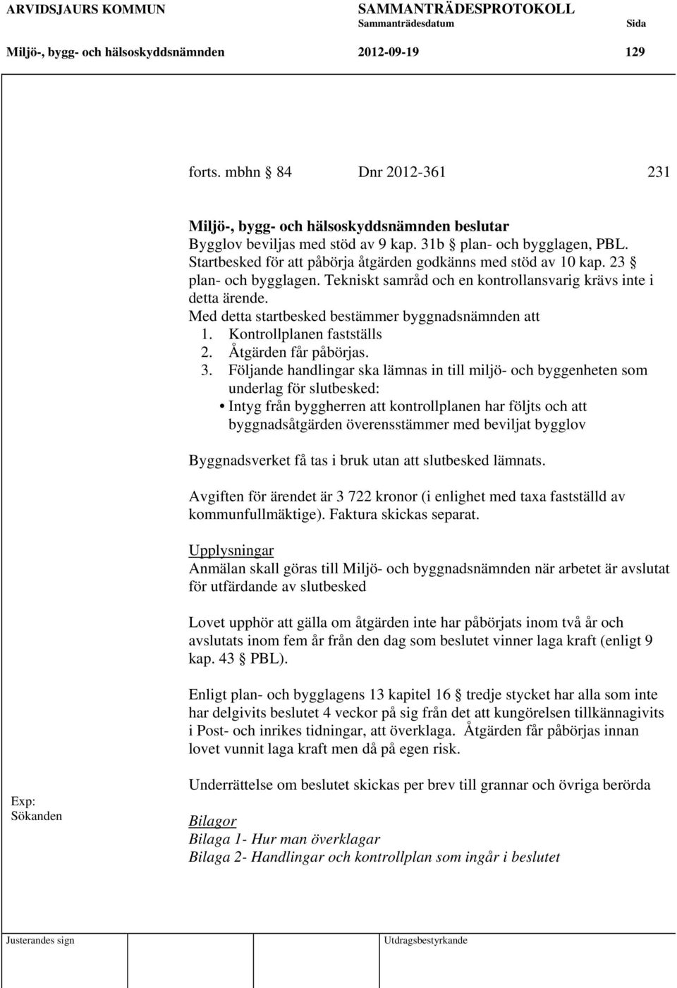 Med detta startbesked bestämmer byggnadsnämnden att 1. Kontrollplanen fastställs 2. Åtgärden får påbörjas. 3.