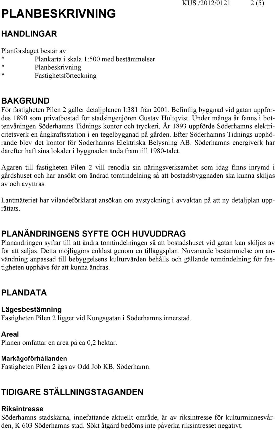 Under många år fanns i bottenvåningen Söderhamns Tidnings kontor och tryckeri. År 1893 uppförde Söderhamns elektricitetsverk en ångkraftsstation i en tegelbyggnad på gården.