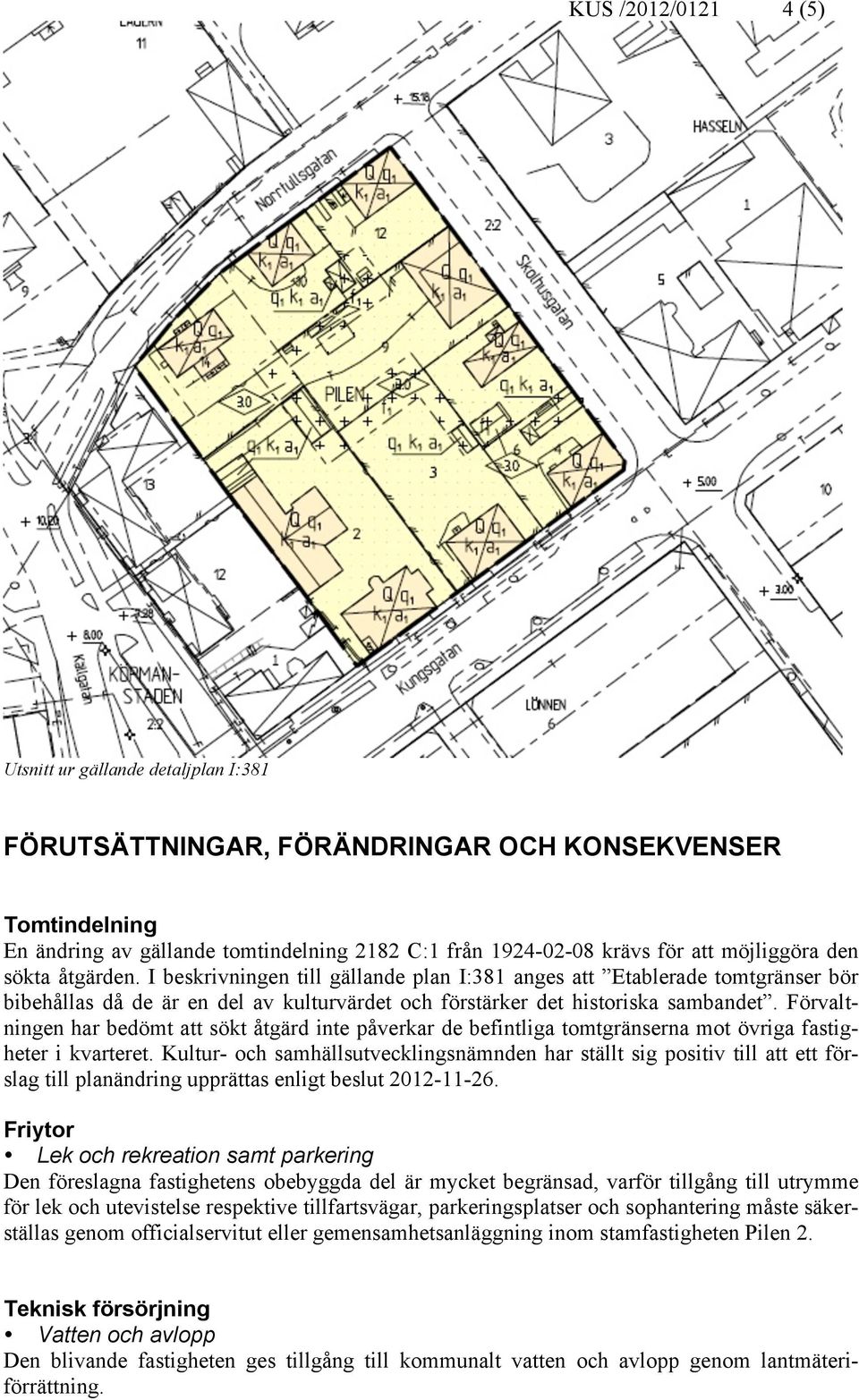 Förvaltningen har bedömt att sökt åtgärd inte påverkar de befintliga tomtgränserna mot övriga fastigheter i kvarteret.