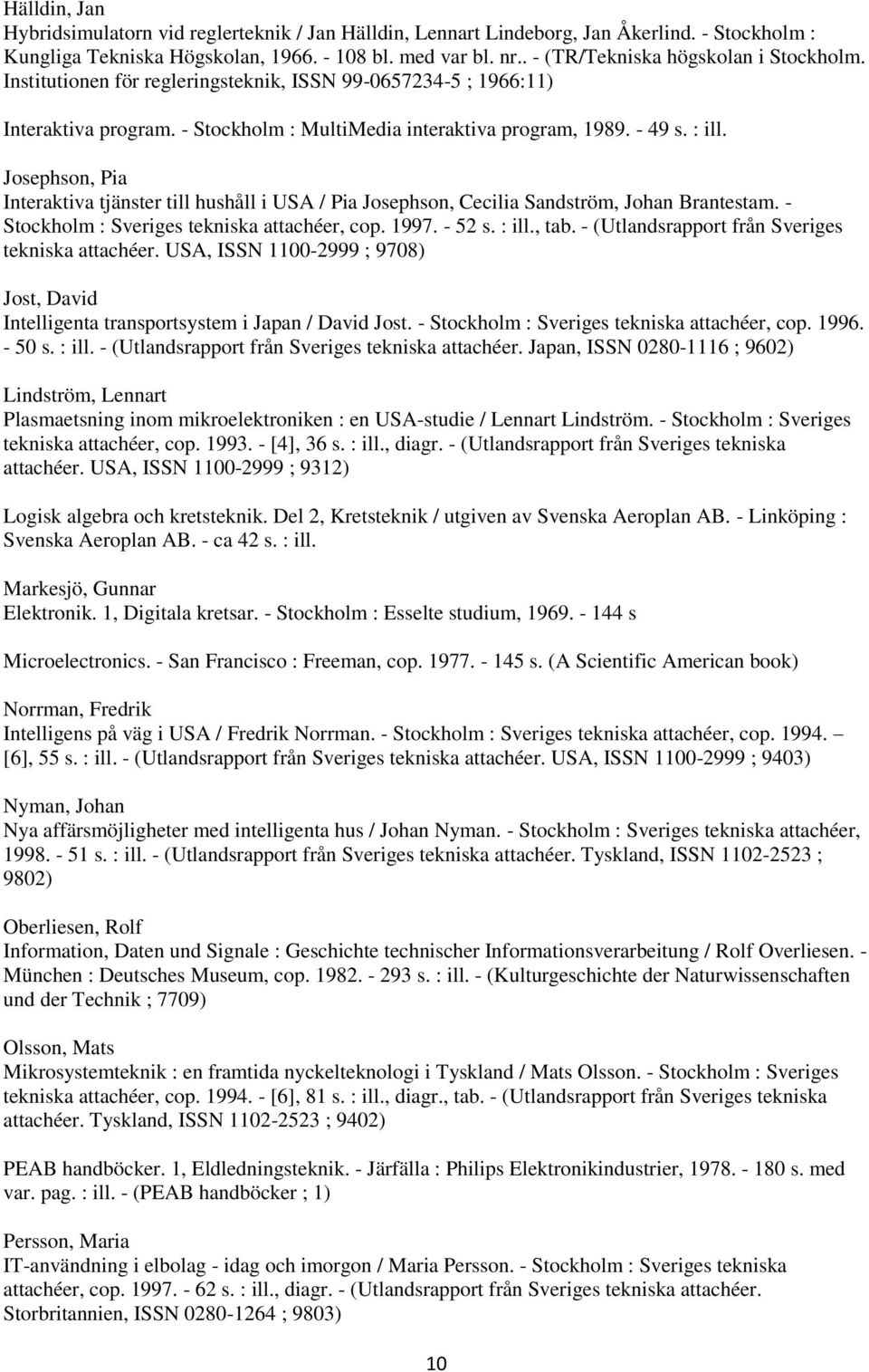 Josephson, Pia Interaktiva tjänster till hushåll i USA / Pia Josephson, Cecilia Sandström, Johan Brantestam. - Stockholm : Sveriges tekniska attachéer, cop. 1997. - 52 s. : ill., tab.