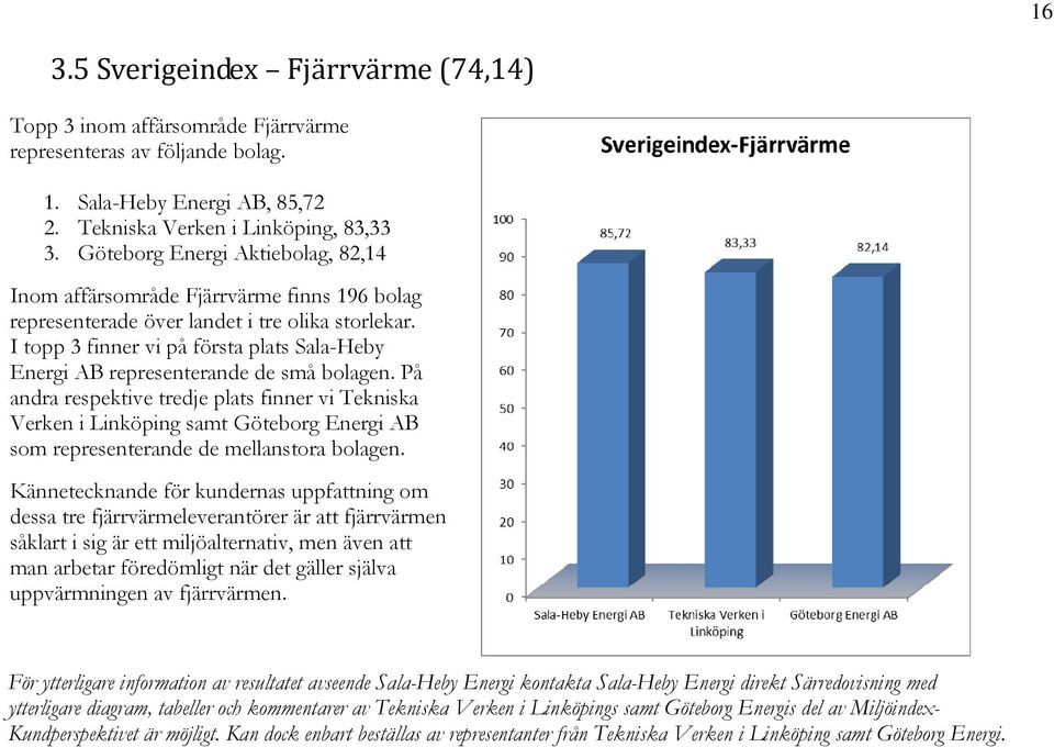 I topp 3 finner vi på första plats Sala-Heby Energi AB representerande de små bolagen.